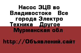 Насос ЭЦВ во Владивостоке - Все города Электро-Техника » Другое   . Мурманская обл.